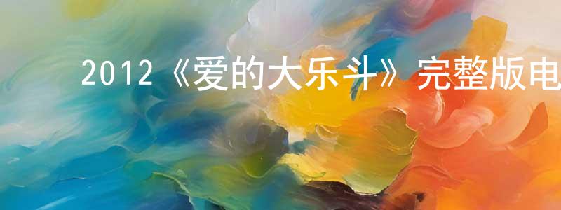 ﻿陈大方发布﻿2012《爱的大乐斗》完整版电影/在线观看/百度云-美剧天堂